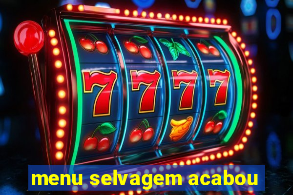 menu selvagem acabou
